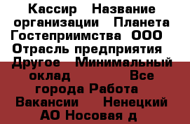 Кассир › Название организации ­ Планета Гостеприимства, ООО › Отрасль предприятия ­ Другое › Минимальный оклад ­ 28 000 - Все города Работа » Вакансии   . Ненецкий АО,Носовая д.